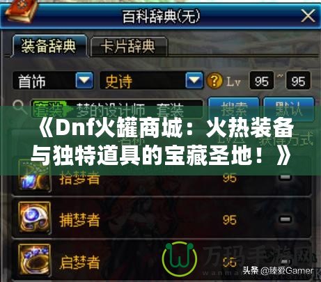 《Dnf火罐商城：火熱裝備與獨(dú)特道具的寶藏圣地！》