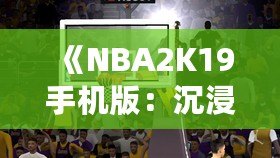 《NBA2K19手機(jī)版：沉浸式籃球體驗(yàn)，隨時(shí)隨地開啟你的籃球夢》