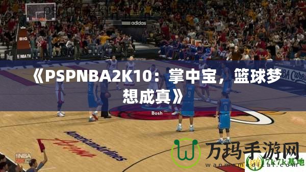 《PSPNBA2K10：掌中寶，籃球夢(mèng)想成真》