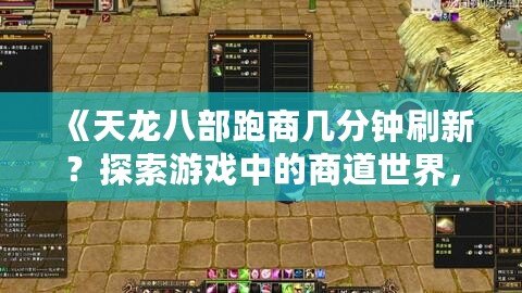 《天龍八部跑商幾分鐘刷新？探索游戲中的商道世界，賺取海量財富！》