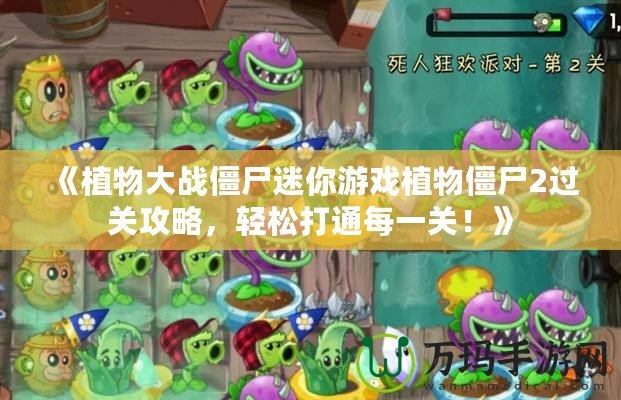 《植物大戰(zhàn)僵尸迷你游戲植物僵尸2過關(guān)攻略，輕松打通每一關(guān)！》