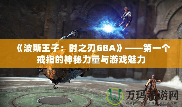 《波斯王子：時(shí)之刃GBA》——第一個(gè)戒指的神秘力量與游戲魅力