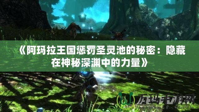 《阿瑪拉王國(guó)懲罰圣靈池的秘密：隱藏在神秘深淵中的力量》