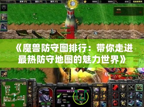 《魔獸防守圖排行：帶你走進最熱防守地圖的魅力世界》