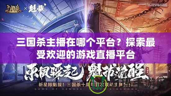 三國殺主播在哪個平臺？探索最受歡迎的游戲直播平臺