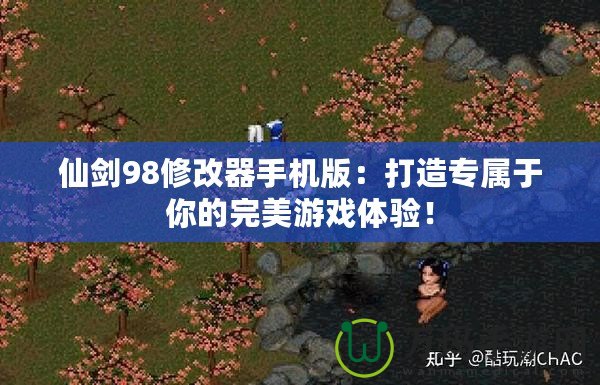 仙劍98修改器手機版：打造專屬于你的完美游戲體驗！