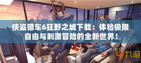 俠盜獵車6狂野之城下載：體驗(yàn)極限自由與刺激冒險(xiǎn)的全新世界！