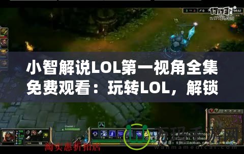 小智解說LOL第一視角全集免費(fèi)觀看：玩轉(zhuǎn)LOL，解鎖頂級(jí)游戲體驗(yàn)