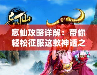 忘仙攻略詳解：帶你輕松征服這款神話之作