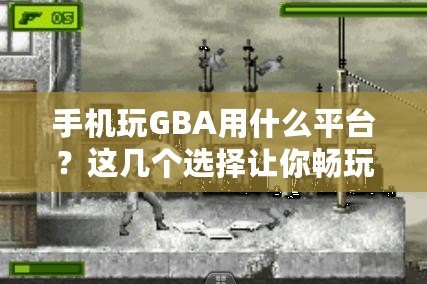 手機(jī)玩GBA用什么平臺(tái)？這幾個(gè)選擇讓你暢玩經(jīng)典游戲