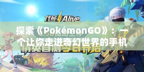 探索《PokémonGO》：一個(gè)讓你走進(jìn)奇幻世界的手機(jī)游戲