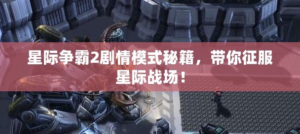 星際爭霸2劇情模式秘籍，帶你征服星際戰(zhàn)場！