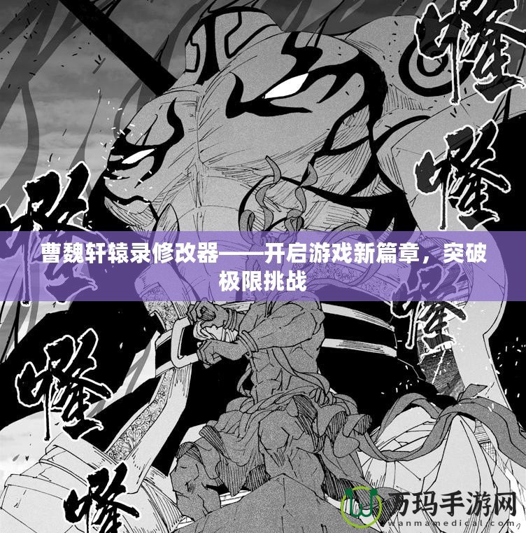 曹魏軒轅錄修改器——開啟游戲新篇章，突破極限挑戰(zhàn)