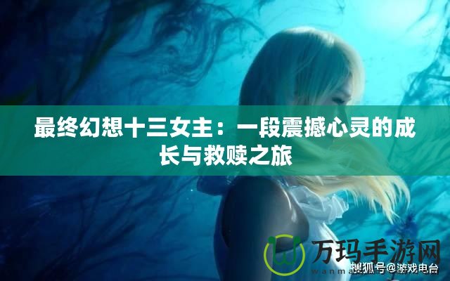 最終幻想十三女主：一段震撼心靈的成長與救贖之旅