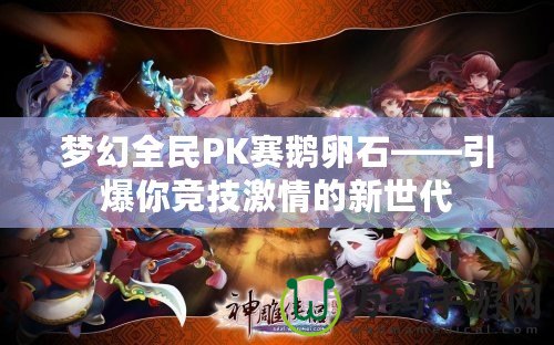 夢幻全民PK賽鵝卵石——引爆你競技激情的新世代