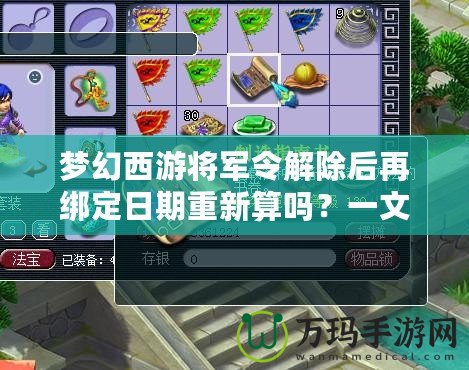 夢幻西游將軍令解除后再綁定日期重新算嗎？一文帶你解答疑惑！