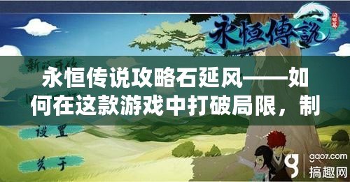 永恒傳說(shuō)攻略石延風(fēng)——如何在這款游戲中打破局限，制霸戰(zhàn)場(chǎng)！