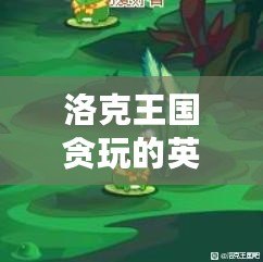 洛克王國(guó)貪玩的英魂位置揭秘：如何輕松找到最強(qiáng)英魂