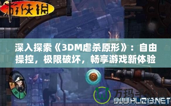 深入探索《3DM虐殺原形》：自由操控，極限破壞，暢享游戲新體驗