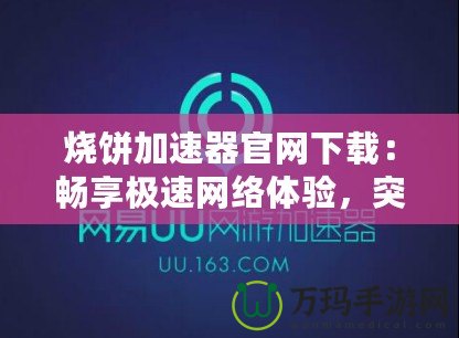 燒餅加速器官網下載：暢享極速網絡體驗，突破地域限制！