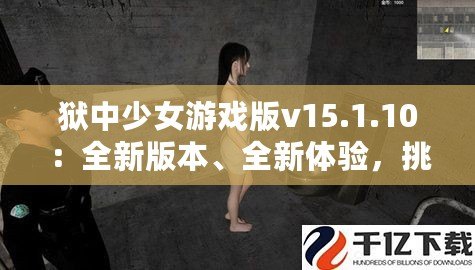 獄中少女游戲版v15.1.10：全新版本、全新體驗(yàn)，挑戰(zhàn)極限，釋放內(nèi)心的冒險(xiǎn)激情！