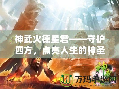 神武火德星君——守護(hù)四方，點(diǎn)亮人生的神圣力量