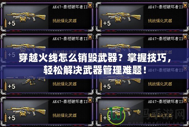 穿越火線(xiàn)怎么銷(xiāo)毀武器？掌握技巧，輕松解決武器管理難題！