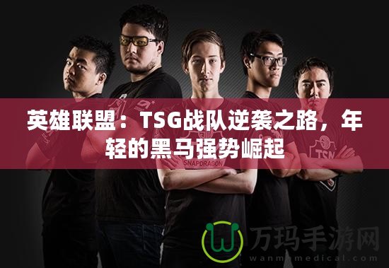 英雄聯(lián)盟：TSG戰(zhàn)隊逆襲之路，年輕的黑馬強(qiáng)勢崛起