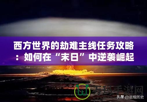 西方世界的劫難主線任務(wù)攻略：如何在“末日”中逆襲崛起