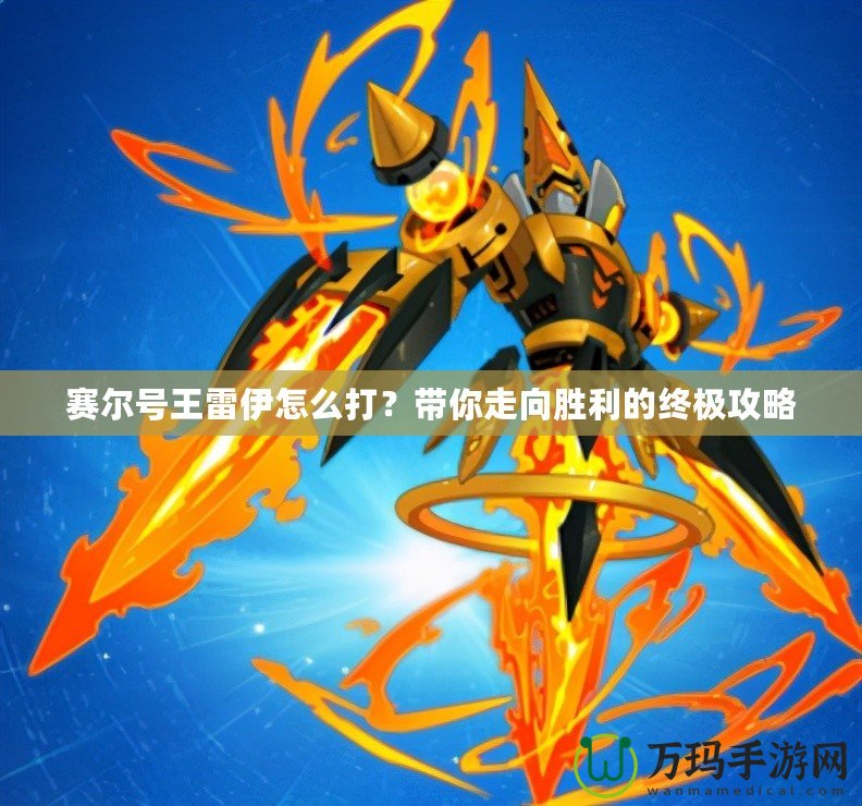 賽爾號王雷伊怎么打？帶你走向勝利的終極攻略