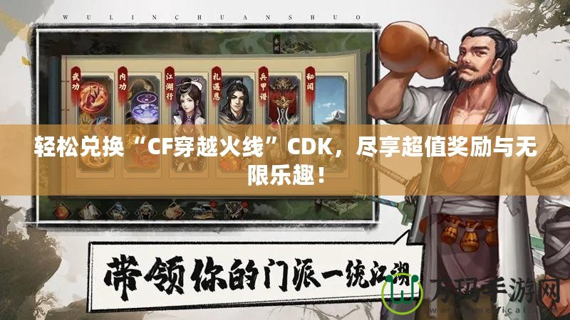 輕松兌換“CF穿越火線”CDK，盡享超值獎勵與無限樂趣！