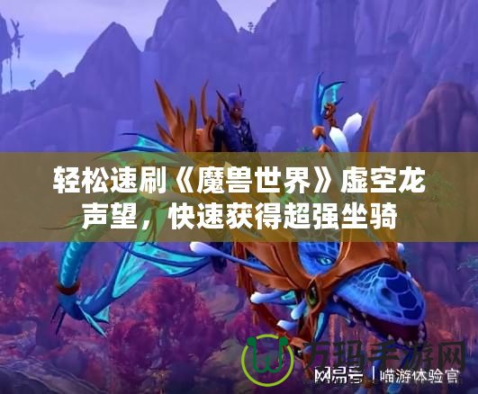 輕松速刷《魔獸世界》虛空龍聲望，快速獲得超強(qiáng)坐騎