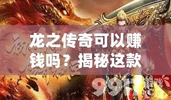 龍之傳奇可以賺錢嗎？揭秘這款傳奇游戲的賺錢機(jī)會！