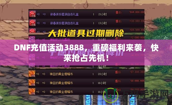 DNF充值活動(dòng)3888，重磅福利來襲，快來搶占先機(jī)！