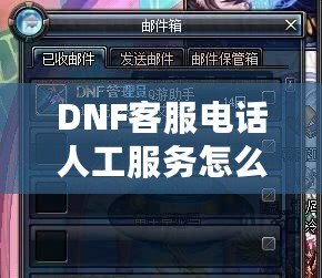 DNF客服電話人工服務(wù)怎么轉(zhuǎn)？教你輕松解決游戲問題！