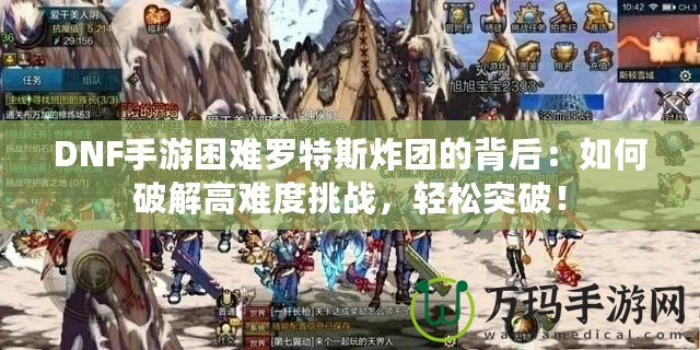 DNF手游困難羅特斯炸團(tuán)的背后：如何破解高難度挑戰(zhàn)，輕松突破！