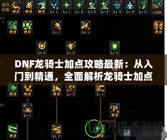 DNF龍騎士加點攻略最新：從入門到精通，全面解析龍騎士加點技巧