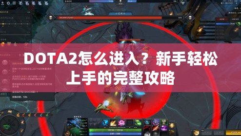 DOTA2怎么進(jìn)入？新手輕松上手的完整攻略