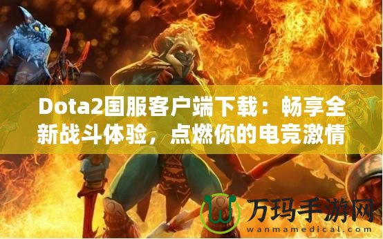 Dota2國服客戶端下載：暢享全新戰(zhàn)斗體驗(yàn)，點(diǎn)燃你的電競激情