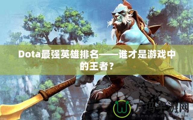 Dota最強(qiáng)英雄排名——誰(shuí)才是游戲中的王者？