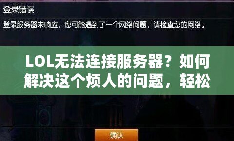 LOL無法連接服務器？如何解決這個煩人的問題，輕松重回召喚師峽谷！