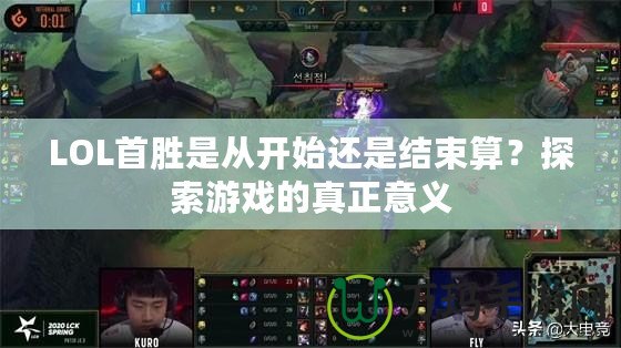 LOL首勝是從開始還是結(jié)束算？探索游戲的真正意義