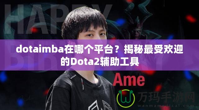 dotaimba在哪個平臺？揭秘最受歡迎的Dota2輔助工具