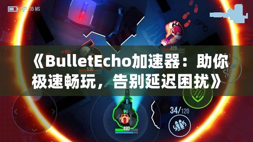 《BulletEcho加速器：助你極速暢玩，告別延遲困擾》