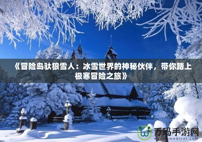 《冒險島馱狼雪人：冰雪世界的神秘伙伴，帶你踏上極寒冒險之旅》