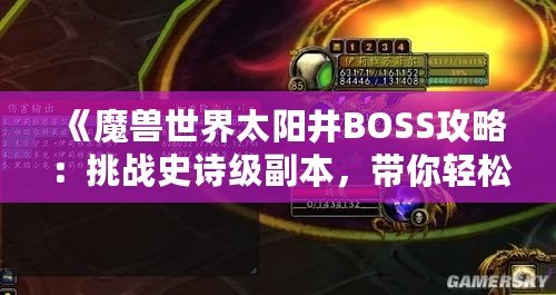 《魔獸世界太陽井BOSS攻略：挑戰(zhàn)史詩級副本，帶你輕松擊敗太陽井的強大敵人》