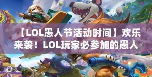 【LOL愚人節(jié)活動時間】歡樂來襲！LOL玩家必參加的愚人節(jié)狂歡活動！