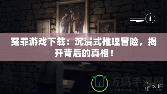 冤罪游戲下載：沉浸式推理冒險，揭開背后的真相！