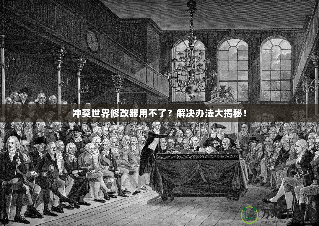 沖突世界修改器用不了？解決辦法大揭秘！
