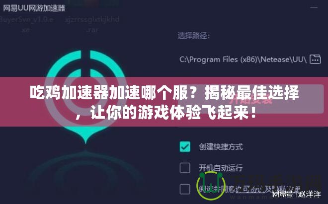 吃雞加速器加速哪個(gè)服？揭秘最佳選擇，讓你的游戲體驗(yàn)飛起來！